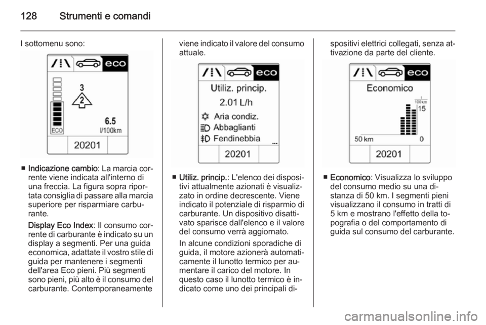 OPEL ZAFIRA C 2015.5  Manuale di uso e manutenzione (in Italian) 128Strumenti e comandi
I sottomenu sono:
■Indicazione cambio : La marcia cor‐
rente viene indicata all'interno di
una freccia. La figura sopra ripor‐
tata consiglia di passare alla marcia
su