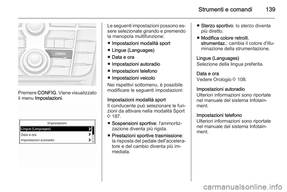 OPEL ZAFIRA C 2015.5  Manuale di uso e manutenzione (in Italian) Strumenti e comandi139
Premere CONFIG. Viene visualizzato
il menu  Impostazioni .
Le seguenti impostazioni possono es‐
sere selezionate girando e premendo
la manopola multifunzione:
■ Impostazioni