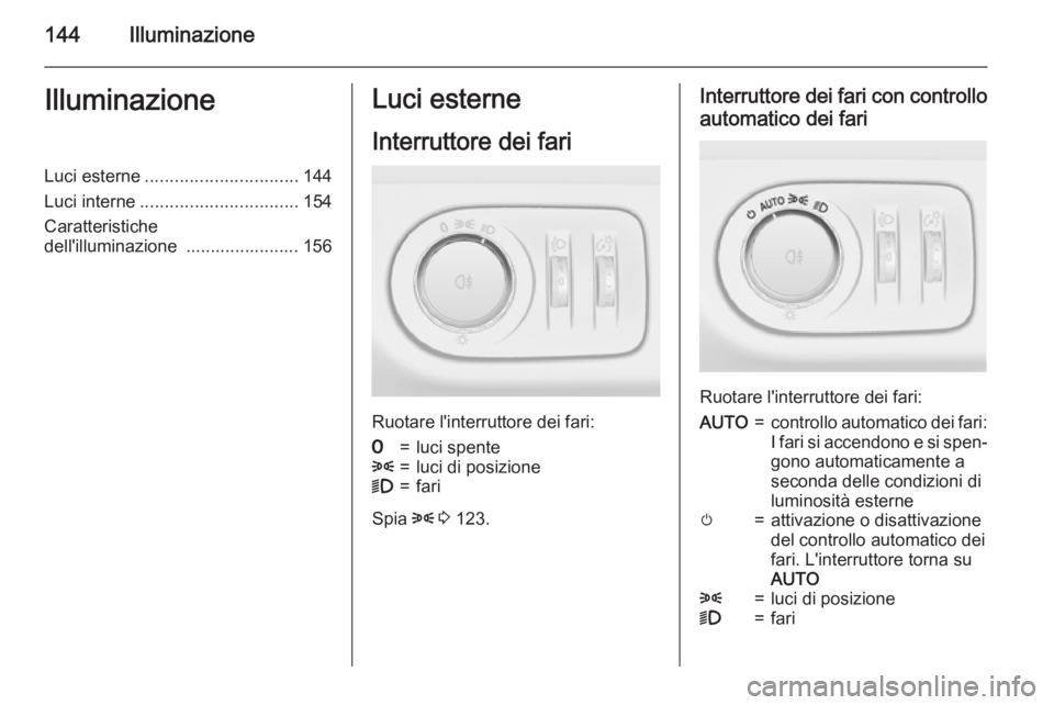 OPEL ZAFIRA C 2015.5  Manuale di uso e manutenzione (in Italian) 144IlluminazioneIlluminazioneLuci esterne............................... 144
Luci interne ................................ 154
Caratteristiche
dell'illuminazione  ....................... 156Luci e
