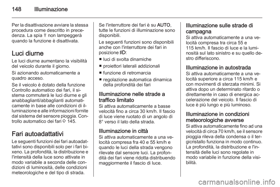 OPEL ZAFIRA C 2015.5  Manuale di uso e manutenzione (in Italian) 148Illuminazione
Per la disattivazione avviare la stessaprocedura come descritto in prece‐
denza. La spia  f non lampeggerà
quando la funzione è disattivata.
Luci diurneLe luci diurne aumentano la