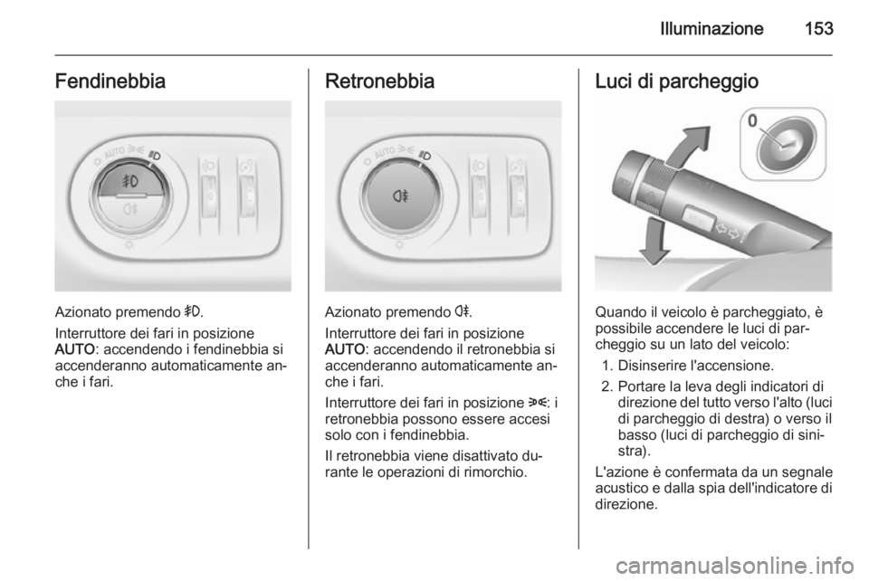 OPEL ZAFIRA C 2015.5  Manuale di uso e manutenzione (in Italian) Illuminazione153Fendinebbia
Azionato premendo >.
Interruttore dei fari in posizione
AUTO : accendendo i fendinebbia si
accenderanno automaticamente an‐ che i fari.
Retronebbia
Azionato premendo  r.
