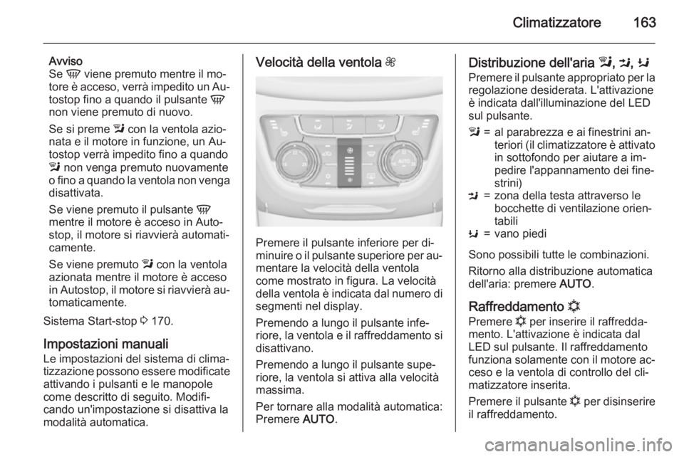 OPEL ZAFIRA C 2015.5 Manuale di uso e manutenzione (in Italian) Climatizzatore163
Avviso
Se V viene premuto mentre il mo‐
tore è acceso, verrà impedito un Au‐
tostop fino a quando il pulsante V
non viene premuto di nuovo.
Se si preme l con la ventola azio OPEL ZAFIRA C 2015.5 Manuale di uso e manutenzione (in Italian) Climatizzatore163
Avviso
Se V viene premuto mentre il mo‐
tore è acceso, verrà impedito un Au‐
tostop fino a quando il pulsante V
non viene premuto di nuovo.
Se si preme l con la ventola azio