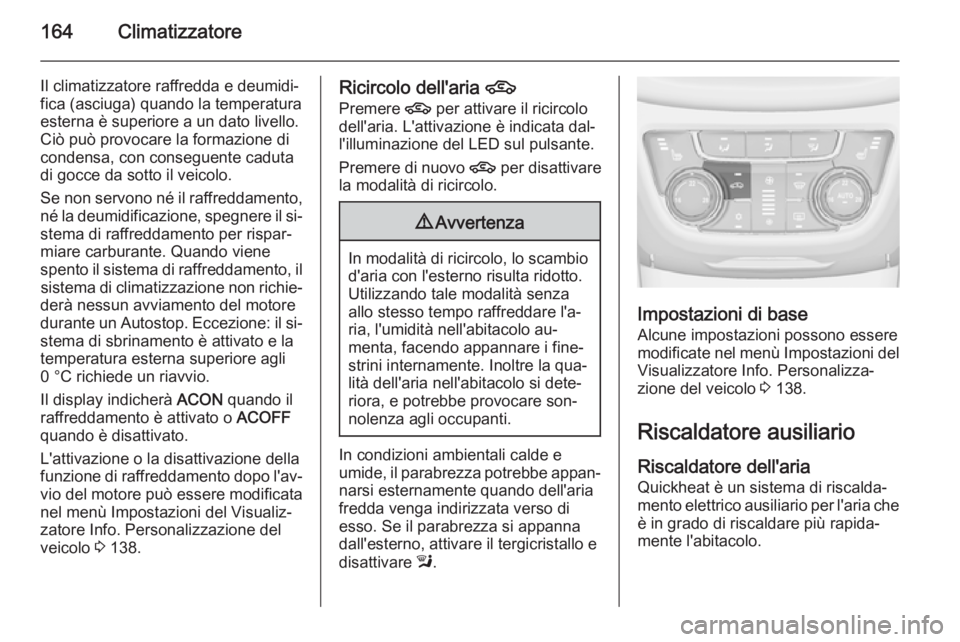 OPEL ZAFIRA C 2015.5 Manuale di uso e manutenzione (in Italian) 164Climatizzatore
Il climatizzatore raffredda e deumidi‐
fica (asciuga) quando la temperatura
esterna è superiore a un dato livello.
Ciò può provocare la formazione di
condensa, con conseguente c OPEL ZAFIRA C 2015.5 Manuale di uso e manutenzione (in Italian) 164Climatizzatore
Il climatizzatore raffredda e deumidi‐
fica (asciuga) quando la temperatura
esterna è superiore a un dato livello.
Ciò può provocare la formazione di
condensa, con conseguente c