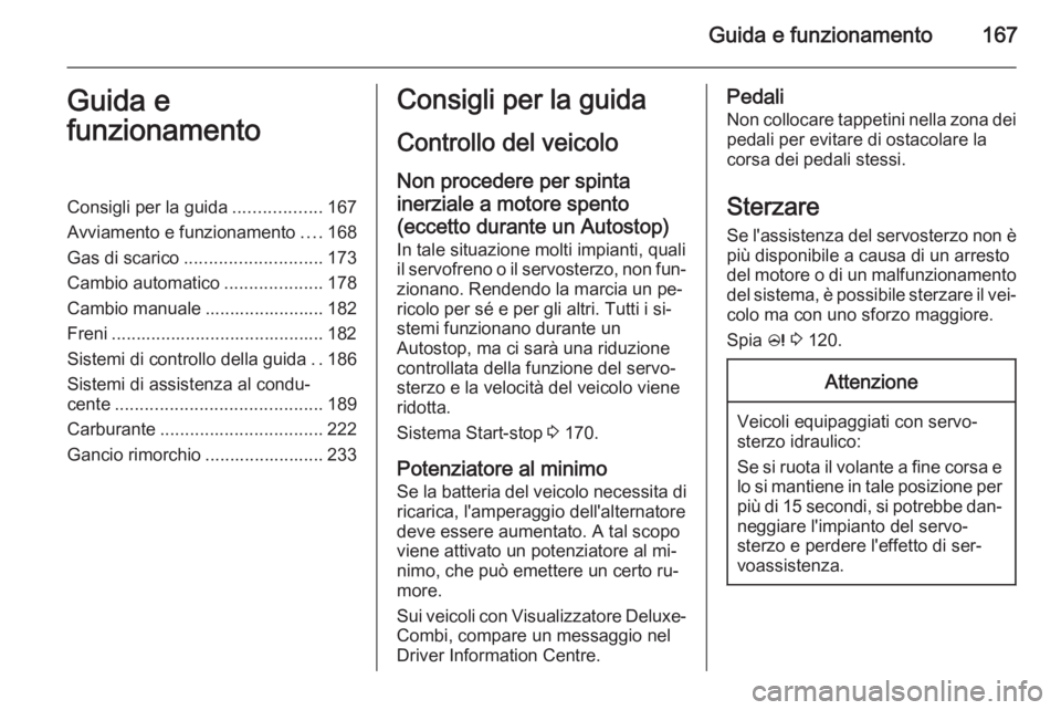 OPEL ZAFIRA C 2015.5 Manuale di uso e manutenzione (in Italian) Guida e funzionamento167Guida e
funzionamentoConsigli per la guida ..................167
Avviamento e funzionamento ....168
Gas di scarico ............................ 173
Cambio automatico .......... OPEL ZAFIRA C 2015.5 Manuale di uso e manutenzione (in Italian) Guida e funzionamento167Guida e
funzionamentoConsigli per la guida ..................167
Avviamento e funzionamento ....168
Gas di scarico ............................ 173
Cambio automatico ..........