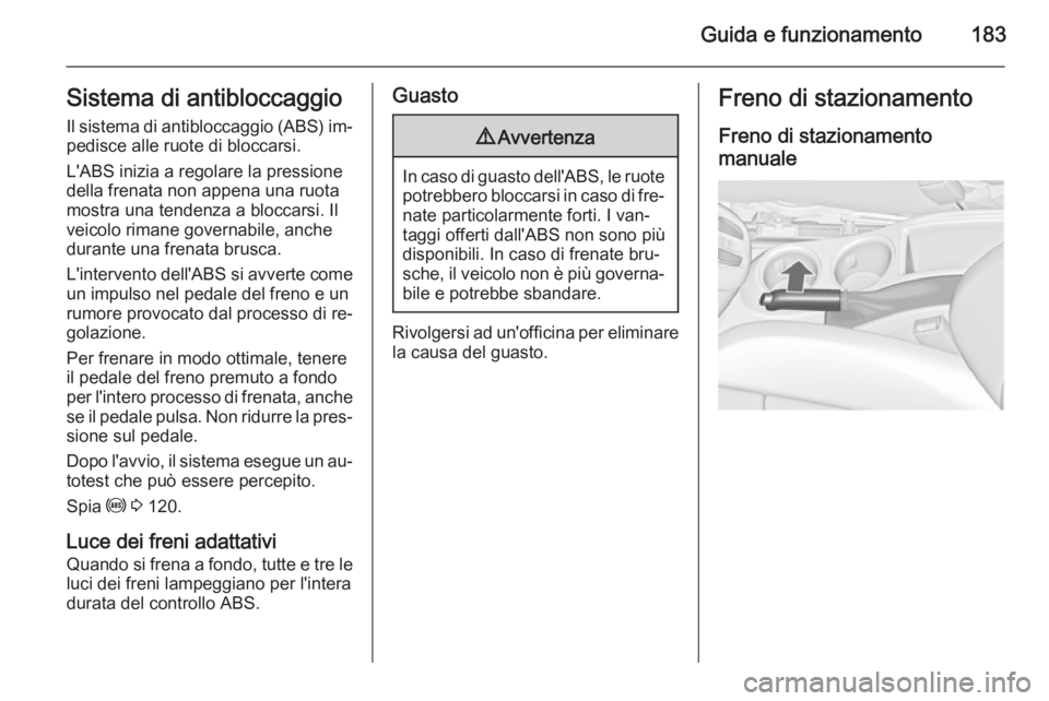 OPEL ZAFIRA C 2015.5 Manuale di uso e manutenzione (in Italian) Guida e funzionamento183Sistema di antibloccaggioIl sistema di antibloccaggio (ABS) im‐
pedisce alle ruote di bloccarsi.
L'ABS inizia a regolare la pressione
della frenata non appena una ruota
m OPEL ZAFIRA C 2015.5 Manuale di uso e manutenzione (in Italian) Guida e funzionamento183Sistema di antibloccaggioIl sistema di antibloccaggio (ABS) im‐
pedisce alle ruote di bloccarsi.
L'ABS inizia a regolare la pressione
della frenata non appena una ruota
m