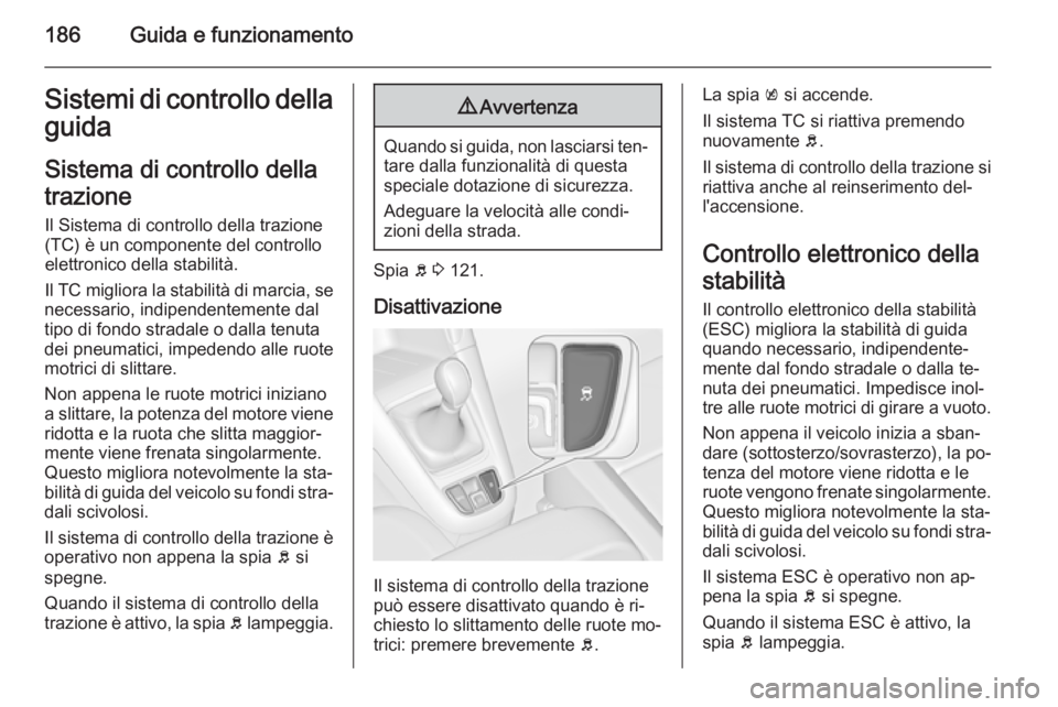 OPEL ZAFIRA C 2015.5 Manuale di uso e manutenzione (in Italian) 186Guida e funzionamentoSistemi di controllo dellaguida
Sistema di controllo della
trazione Il Sistema di controllo della trazione
(TC) è un componente del controllo
elettronico della stabilità.
Il OPEL ZAFIRA C 2015.5 Manuale di uso e manutenzione (in Italian) 186Guida e funzionamentoSistemi di controllo dellaguida
Sistema di controllo della
trazione Il Sistema di controllo della trazione
(TC) è un componente del controllo
elettronico della stabilità.
Il