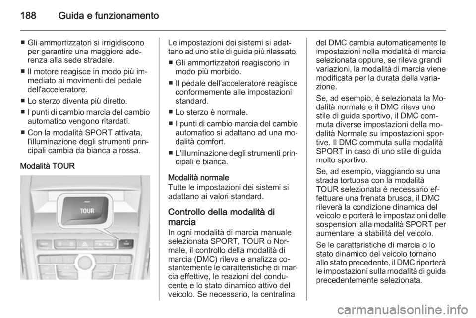 OPEL ZAFIRA C 2015.5 Manuale di uso e manutenzione (in Italian) 188Guida e funzionamento
■ Gli ammortizzatori si irrigidisconoper garantire una maggiore ade‐
renza alla sede stradale.
■ Il motore reagisce in modo più im‐ mediato ai movimenti del pedale
de OPEL ZAFIRA C 2015.5 Manuale di uso e manutenzione (in Italian) 188Guida e funzionamento
■ Gli ammortizzatori si irrigidisconoper garantire una maggiore ade‐
renza alla sede stradale.
■ Il motore reagisce in modo più im‐ mediato ai movimenti del pedale
de