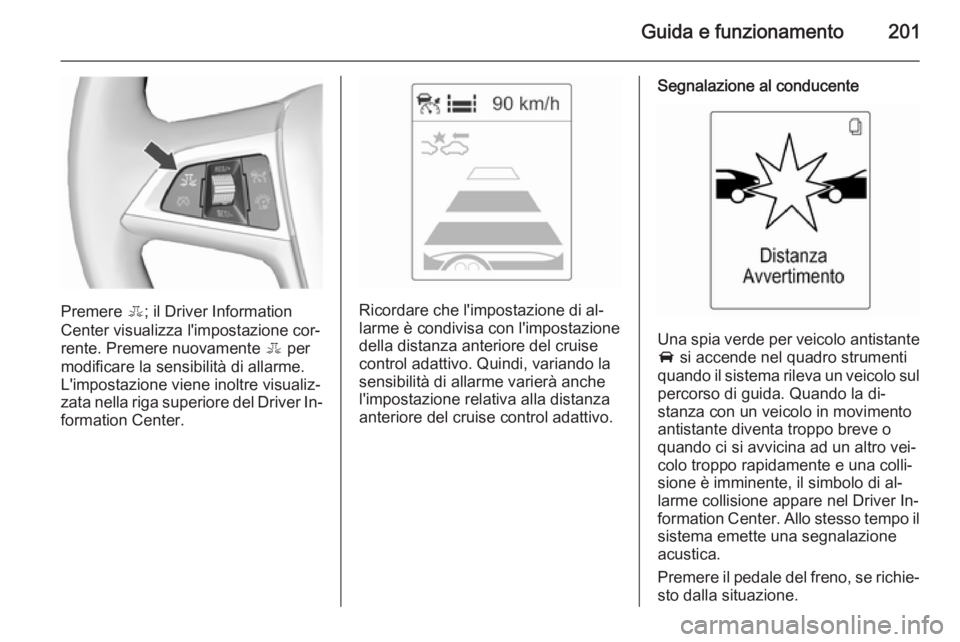 OPEL ZAFIRA C 2015.5 Manuale di uso e manutenzione (in Italian) Guida e funzionamento201
Premere E; il Driver Information
Center visualizza l'impostazione cor‐
rente. Premere nuovamente E per
modificare la sensibilità di allarme.
L'impostazione viene i OPEL ZAFIRA C 2015.5 Manuale di uso e manutenzione (in Italian) Guida e funzionamento201
Premere E; il Driver Information
Center visualizza l'impostazione cor‐
rente. Premere nuovamente E per
modificare la sensibilità di allarme.
L'impostazione viene i