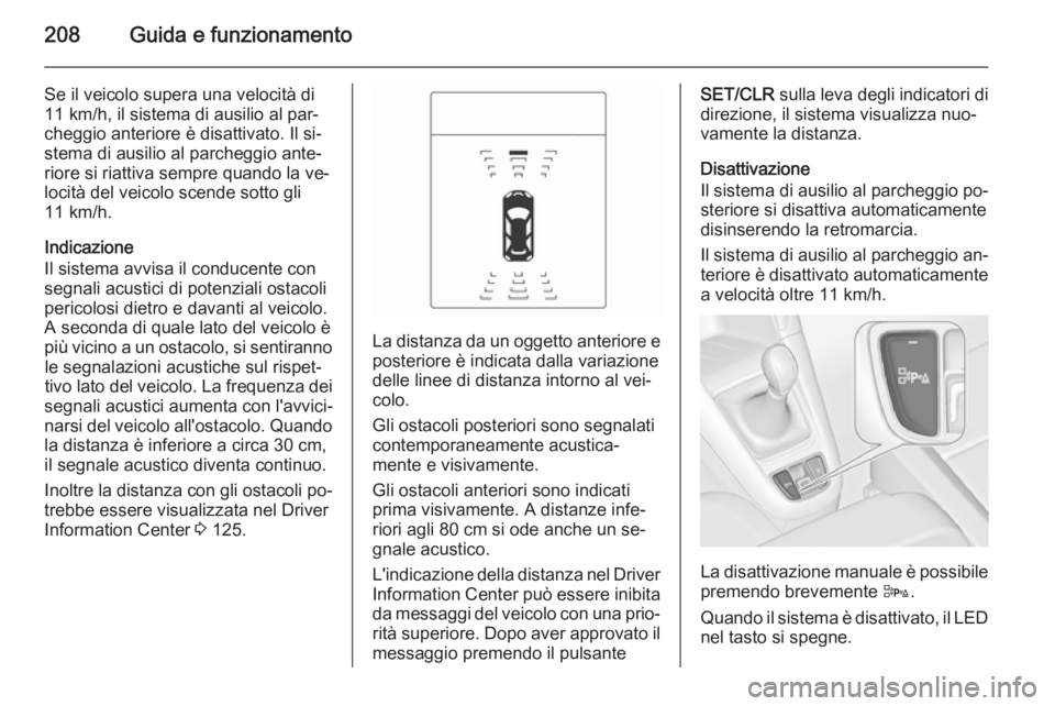OPEL ZAFIRA C 2015.5 Manuale di uso e manutenzione (in Italian) 208Guida e funzionamento
Se il veicolo supera una velocità di
11 km/h, il sistema di ausilio al par‐ cheggio anteriore è disattivato. Il si‐
stema di ausilio al parcheggio ante‐ riore si riatt OPEL ZAFIRA C 2015.5 Manuale di uso e manutenzione (in Italian) 208Guida e funzionamento
Se il veicolo supera una velocità di
11 km/h, il sistema di ausilio al par‐ cheggio anteriore è disattivato. Il si‐
stema di ausilio al parcheggio ante‐ riore si riatt