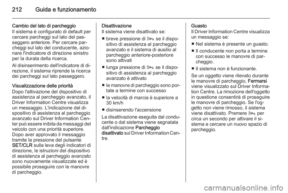 OPEL ZAFIRA C 2015.5 Manuale di uso e manutenzione (in Italian) 212Guida e funzionamento
Cambio del lato di parcheggio
Il sistema è configurato di default per
cercare parcheggi sul lato del pas‐
seggero anteriore. Per cercare par‐
cheggi sul lato del conducen OPEL ZAFIRA C 2015.5 Manuale di uso e manutenzione (in Italian) 212Guida e funzionamento
Cambio del lato di parcheggio
Il sistema è configurato di default per
cercare parcheggi sul lato del pas‐
seggero anteriore. Per cercare par‐
cheggi sul lato del conducen