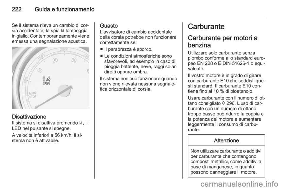 OPEL ZAFIRA C 2015.5  Manuale di uso e manutenzione (in Italian) 222Guida e funzionamento
Se il sistema rileva un cambio di cor‐
sia accidentale, la spia  ) lampeggia
in giallo. Contemporaneamente viene
emessa una segnalazione acustica.
Disattivazione
Il sistema 