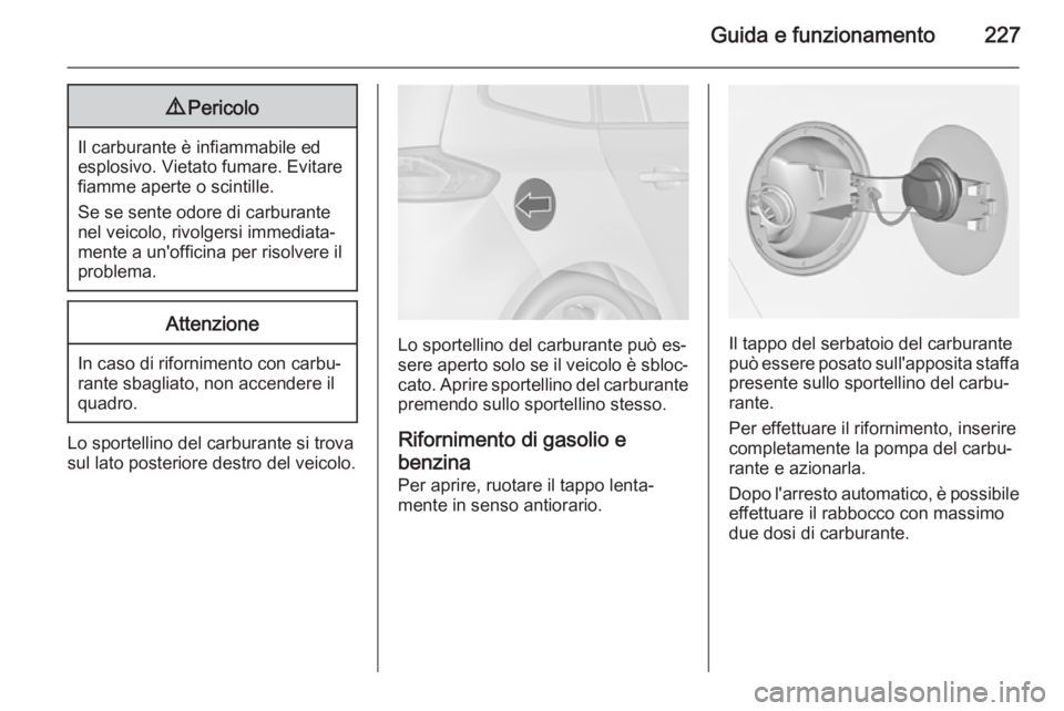 OPEL ZAFIRA C 2015.5  Manuale di uso e manutenzione (in Italian) Guida e funzionamento2279Pericolo
Il carburante è infiammabile ed
esplosivo. Vietato fumare. Evitare
fiamme aperte o scintille.
Se se sente odore di carburante nel veicolo, rivolgersi immediata‐
me