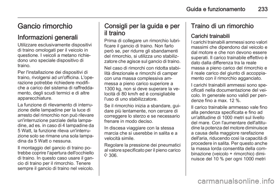 OPEL ZAFIRA C 2015.5 Manuale di uso e manutenzione (in Italian) Guida e funzionamento233Gancio rimorchio
Informazioni generali
Utilizzare esclusivamente dispositivi
di traino omologati per il veicolo in
questione. I veicoli a metano richie‐
dono uno speciale dis OPEL ZAFIRA C 2015.5 Manuale di uso e manutenzione (in Italian) Guida e funzionamento233Gancio rimorchio
Informazioni generali
Utilizzare esclusivamente dispositivi
di traino omologati per il veicolo in
questione. I veicoli a metano richie‐
dono uno speciale dis