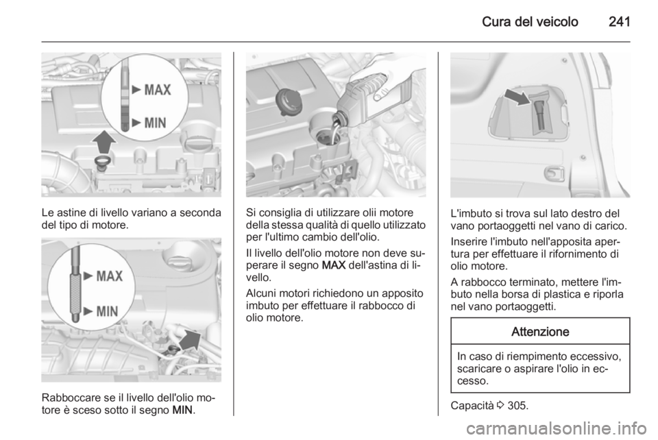 OPEL ZAFIRA C 2015.5  Manuale di uso e manutenzione (in Italian) Cura del veicolo241
Le astine di livello variano a seconda
del tipo di motore.
Rabboccare se il livello dell'olio mo‐
tore è sceso sotto il segno  MIN.
Si consiglia di utilizzare olii motore
de