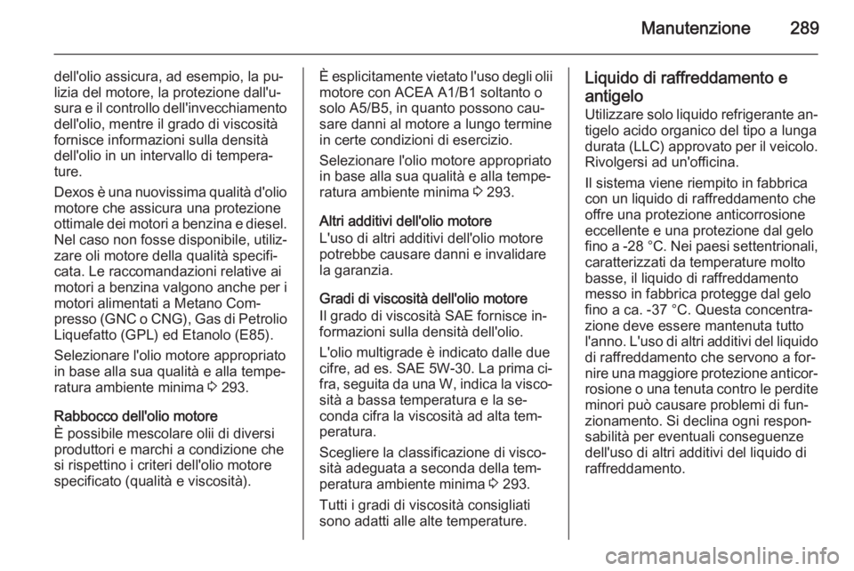 OPEL ZAFIRA C 2015.5 Manuale di uso e manutenzione (in Italian) Manutenzione289
dell'olio assicura, ad esempio, la pu‐
lizia del motore, la protezione dall'u‐
sura e il controllo dell'invecchiamento dell'olio, mentre il grado di viscositàforni OPEL ZAFIRA C 2015.5 Manuale di uso e manutenzione (in Italian) Manutenzione289
dell'olio assicura, ad esempio, la pu‐
lizia del motore, la protezione dall'u‐
sura e il controllo dell'invecchiamento dell'olio, mentre il grado di viscositàforni