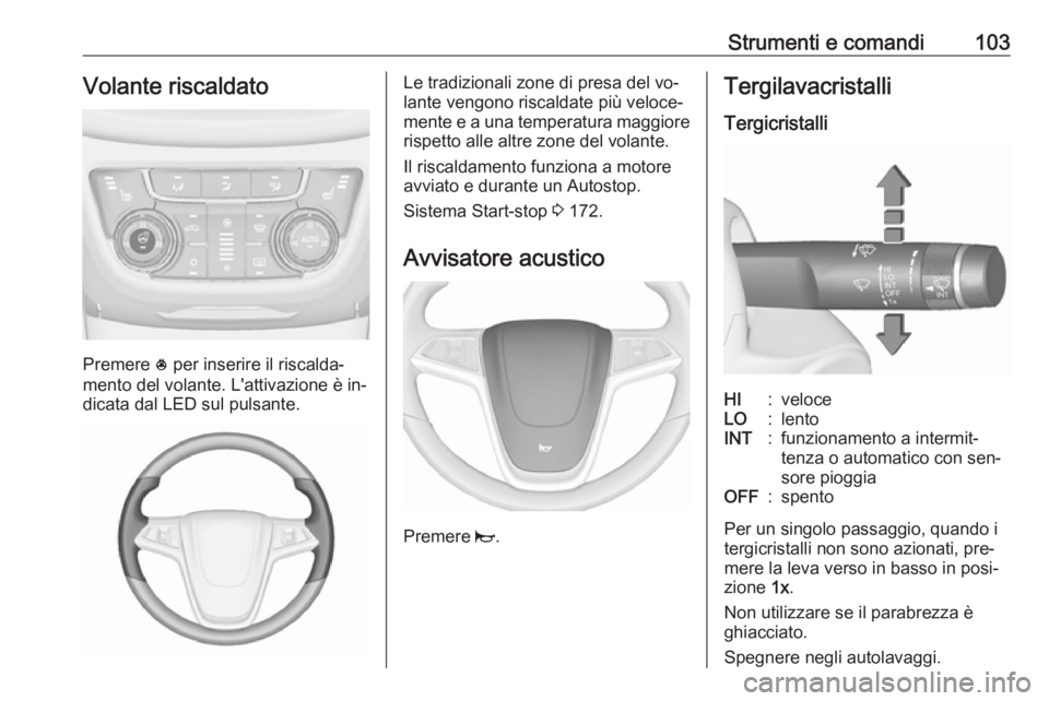OPEL ZAFIRA C 2016  Manuale di uso e manutenzione (in Italian) Strumenti e comandi103Volante riscaldato
Premere * per inserire il riscalda‐
mento del volante. L'attivazione è in‐
dicata dal LED sul pulsante.
Le tradizionali zone di presa del vo‐
lante 