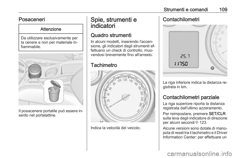 OPEL ZAFIRA C 2016  Manuale di uso e manutenzione (in Italian) Strumenti e comandi109PosaceneriAttenzione
Da utilizzare esclusivamente per
la cenere e non per materiale in‐
fiammabile.
Il posacenere portatile può essere in‐
serito nel portalattine.
Spie, str