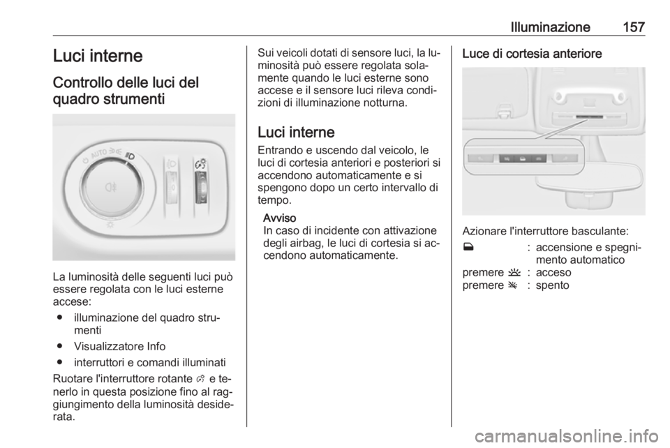 OPEL ZAFIRA C 2016  Manuale di uso e manutenzione (in Italian) Illuminazione157Luci interne
Controllo delle luci del quadro strumenti
La luminosità delle seguenti luci può
essere regolata con le luci esterne accese:
● illuminazione del quadro stru‐ menti
