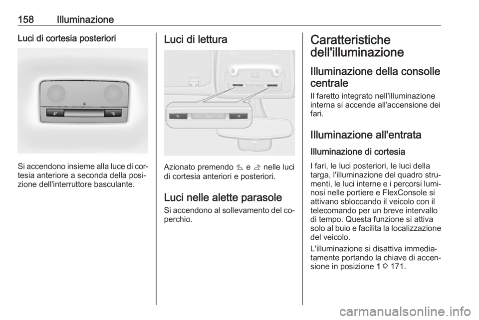 OPEL ZAFIRA C 2016  Manuale di uso e manutenzione (in Italian) 158IlluminazioneLuci di cortesia posteriori
Si accendono insieme alla luce di cor‐tesia anteriore a seconda della posi‐
zione dell'interruttore basculante.
Luci di lettura
Azionato premendo  s