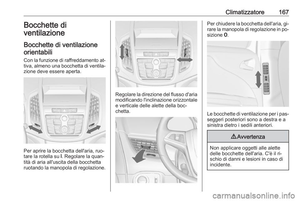 OPEL ZAFIRA C 2016  Manuale di uso e manutenzione (in Italian) Climatizzatore167Bocchette di
ventilazione
Bocchette di ventilazione orientabili
Con la funzione di raffreddamento at‐ tiva, almeno una bocchetta di ventila‐ zione deve essere aperta.
Per aprire l