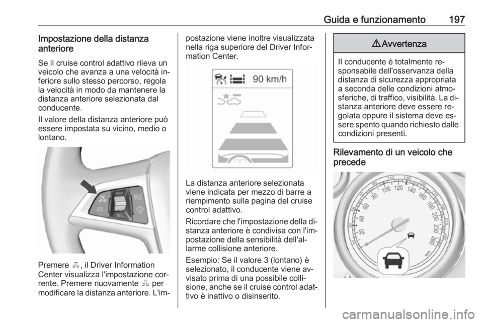 OPEL ZAFIRA C 2016 Manuale di uso e manutenzione (in Italian) Guida e funzionamento197Impostazione della distanza
anteriore
Se il cruise control adattivo rileva un
veicolo che avanza a una velocità in‐
feriore sullo stesso percorso, regola
la velocità in mod OPEL ZAFIRA C 2016 Manuale di uso e manutenzione (in Italian) Guida e funzionamento197Impostazione della distanza
anteriore
Se il cruise control adattivo rileva un
veicolo che avanza a una velocità in‐
feriore sullo stesso percorso, regola
la velocità in mod