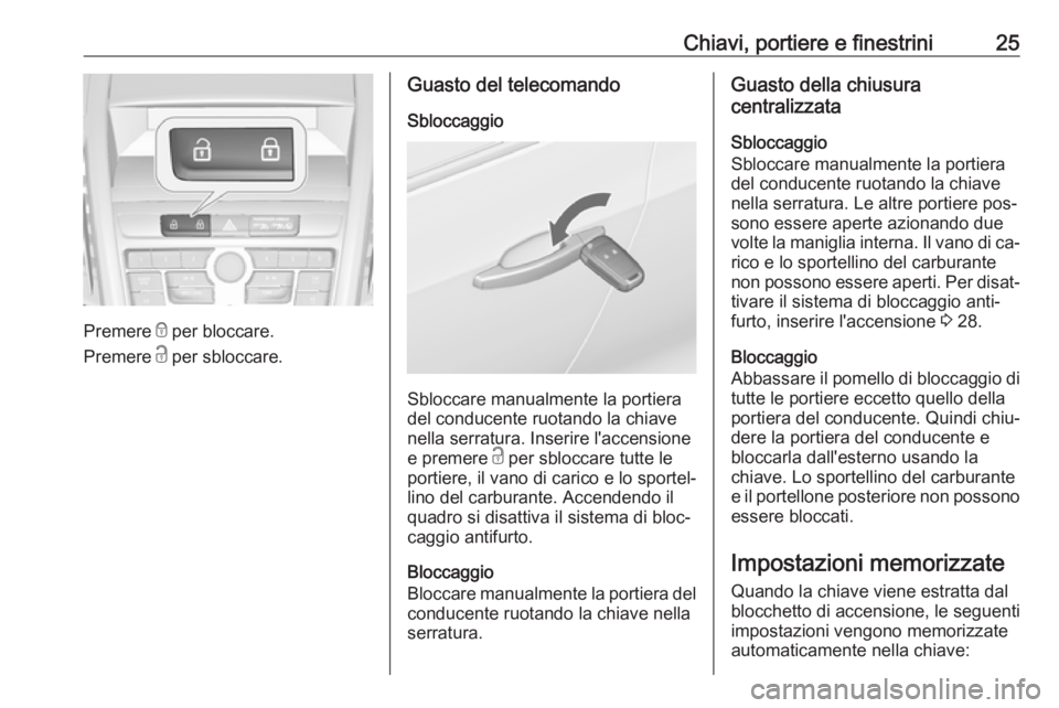OPEL ZAFIRA C 2016 Manuale di uso e manutenzione (in Italian) Chiavi, portiere e finestrini25
Premere e per bloccare.
Premere c per sbloccare.
Guasto del telecomando
Sbloccaggio
Sbloccare manualmente la portiera
del conducente ruotando la chiave
nella serratura OPEL ZAFIRA C 2016 Manuale di uso e manutenzione (in Italian) Chiavi, portiere e finestrini25
Premere e per bloccare.
Premere c per sbloccare.
Guasto del telecomando
Sbloccaggio
Sbloccare manualmente la portiera
del conducente ruotando la chiave
nella serratura