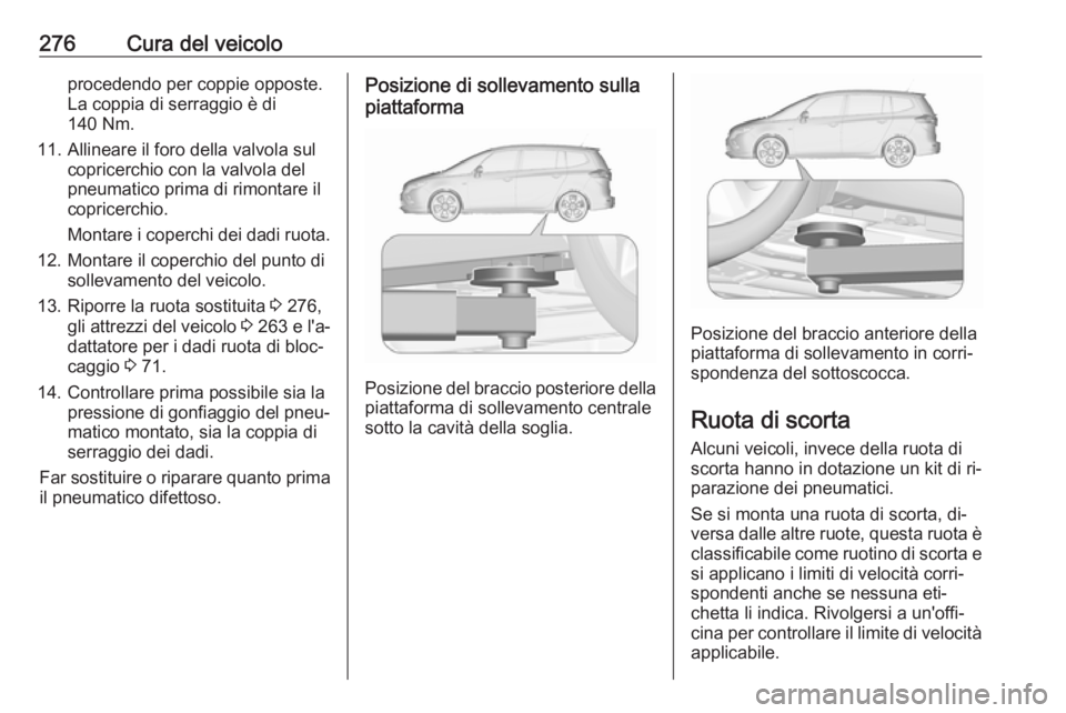 OPEL ZAFIRA C 2016 Manuale di uso e manutenzione (in Italian) 276Cura del veicoloprocedendo per coppie opposte.
La coppia di serraggio è di
140 Nm.
11. Allineare il foro della valvola sul copricerchio con la valvola del
pneumatico prima di rimontare il
copricer OPEL ZAFIRA C 2016 Manuale di uso e manutenzione (in Italian) 276Cura del veicoloprocedendo per coppie opposte.
La coppia di serraggio è di
140 Nm.
11. Allineare il foro della valvola sul copricerchio con la valvola del
pneumatico prima di rimontare il
copricer