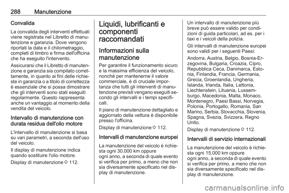 OPEL ZAFIRA C 2016 Manuale di uso e manutenzione (in Italian) 288ManutenzioneConvalida
La convalida degli interventi effettuati
viene registrata nel Libretto di manu‐
tenzione e garanzia. Dove vengono
riportati la data e il chilometraggio,
completi di timbro e OPEL ZAFIRA C 2016 Manuale di uso e manutenzione (in Italian) 288ManutenzioneConvalida
La convalida degli interventi effettuati
viene registrata nel Libretto di manu‐
tenzione e garanzia. Dove vengono
riportati la data e il chilometraggio,
completi di timbro e