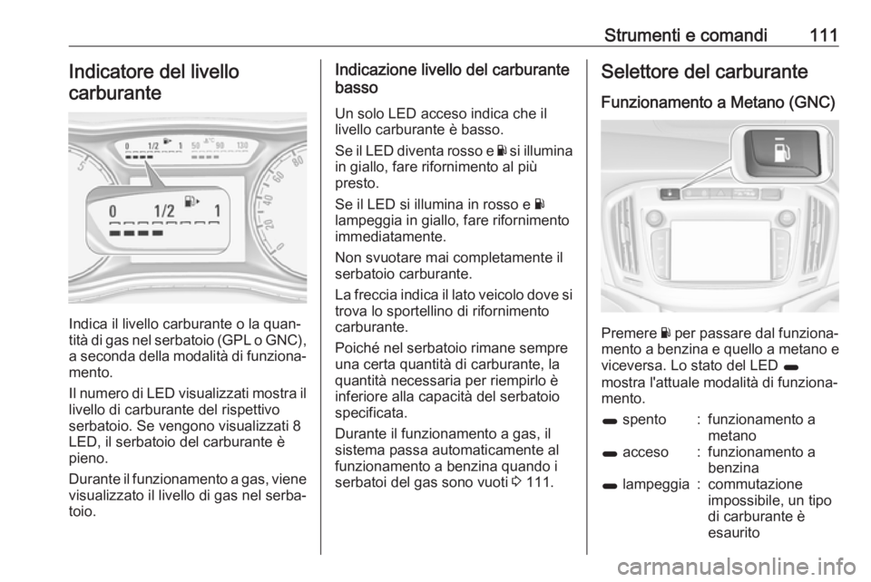 OPEL ZAFIRA C 2017  Manuale di uso e manutenzione (in Italian) Strumenti e comandi111Indicatore del livello
carburante
Indica il livello carburante o la quan‐
tità di gas nel serbatoio (GPL o GNC), a seconda della modalità di funziona‐ mento.
Il numero di L
