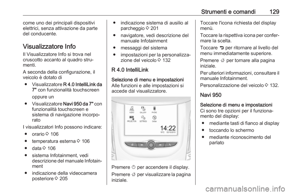 OPEL ZAFIRA C 2017  Manuale di uso e manutenzione (in Italian) Strumenti e comandi129come uno dei principali dispositivi
elettrici, senza attivazione da parte
del conducente.
Visualizzatore Info
Il Visualizzatore Info si trova nel
cruscotto accanto al quadro stru