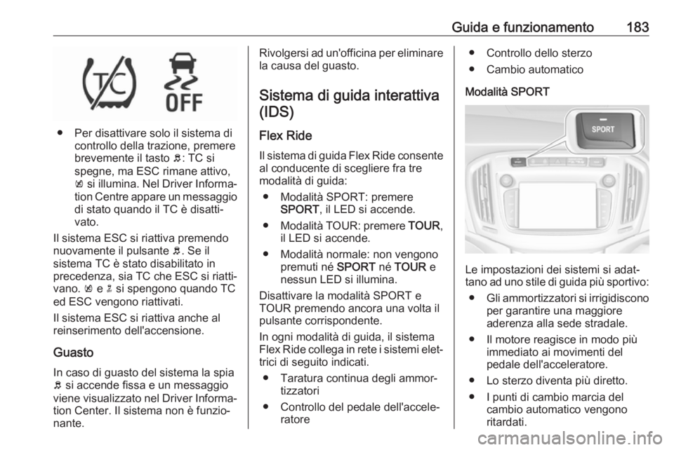 OPEL ZAFIRA C 2017 Manuale di uso e manutenzione (in Italian) Guida e funzionamento183
● Per disattivare solo il sistema dicontrollo della trazione, premere
brevemente il tasto b: TC si
spegne, ma ESC rimane attivo,
k si illumina. Nel Driver Informa‐
tion OPEL ZAFIRA C 2017 Manuale di uso e manutenzione (in Italian) Guida e funzionamento183
● Per disattivare solo il sistema dicontrollo della trazione, premere
brevemente il tasto b: TC si
spegne, ma ESC rimane attivo,
k si illumina. Nel Driver Informa‐
tion