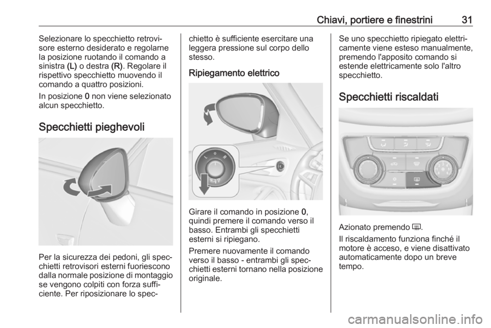 OPEL ZAFIRA C 2017  Manuale di uso e manutenzione (in Italian) Chiavi, portiere e finestrini31Selezionare lo specchietto retrovi‐
sore esterno desiderato e regolarne
la posizione ruotando il comando a
sinistra  (L) o destra  (R). Regolare il
rispettivo specchie