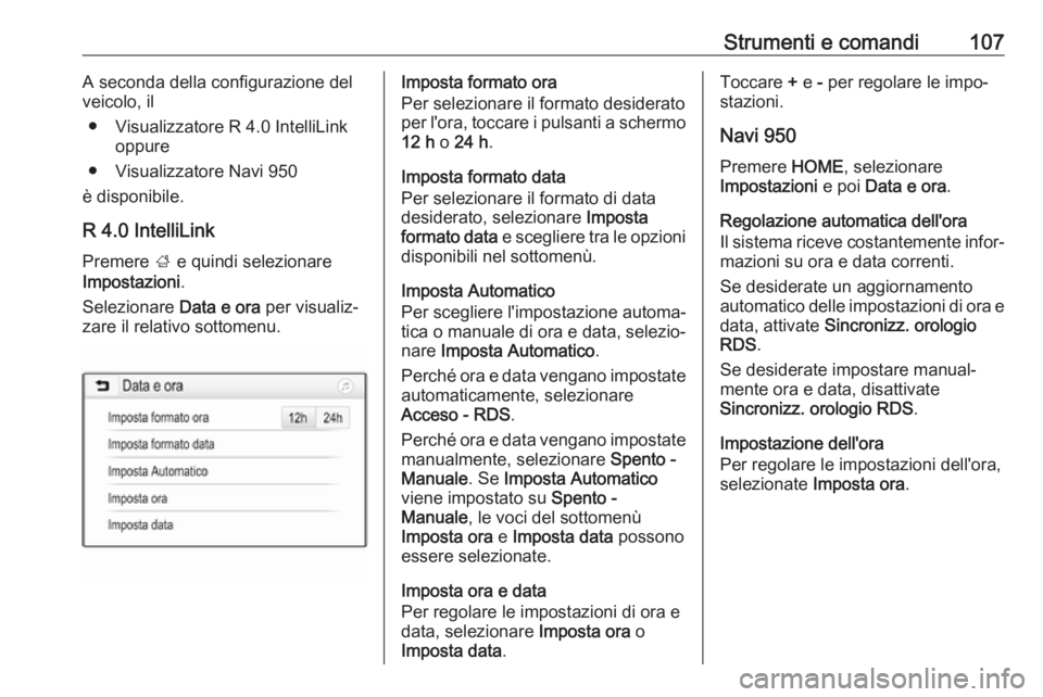 OPEL ZAFIRA C 2017.25  Manuale di uso e manutenzione (in Italian) Strumenti e comandi107A seconda della configurazione del
veicolo, il
● Visualizzatore R 4.0 IntelliLink oppure
● Visualizzatore Navi 950
è disponibile.
R 4.0 IntelliLink Premere  ; e quindi selez