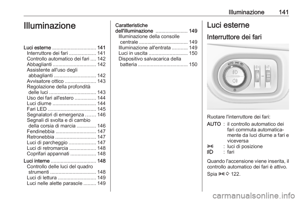 OPEL ZAFIRA C 2017.25  Manuale di uso e manutenzione (in Italian) Illuminazione141IlluminazioneLuci esterne............................... 141
Interruttore dei fari ...................141
Controllo automatico dei fari ....142
Abbaglianti ............................