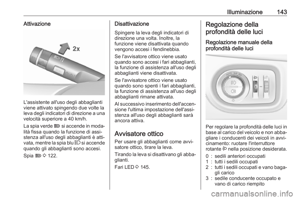 OPEL ZAFIRA C 2017.25  Manuale di uso e manutenzione (in Italian) Illuminazione143Attivazione
L'assistente all'uso degli abbaglianti
viene attivato spingendo due volte la
leva degli indicatori di direzione a una
velocità superiore a 40 km/h.
La spia verde  