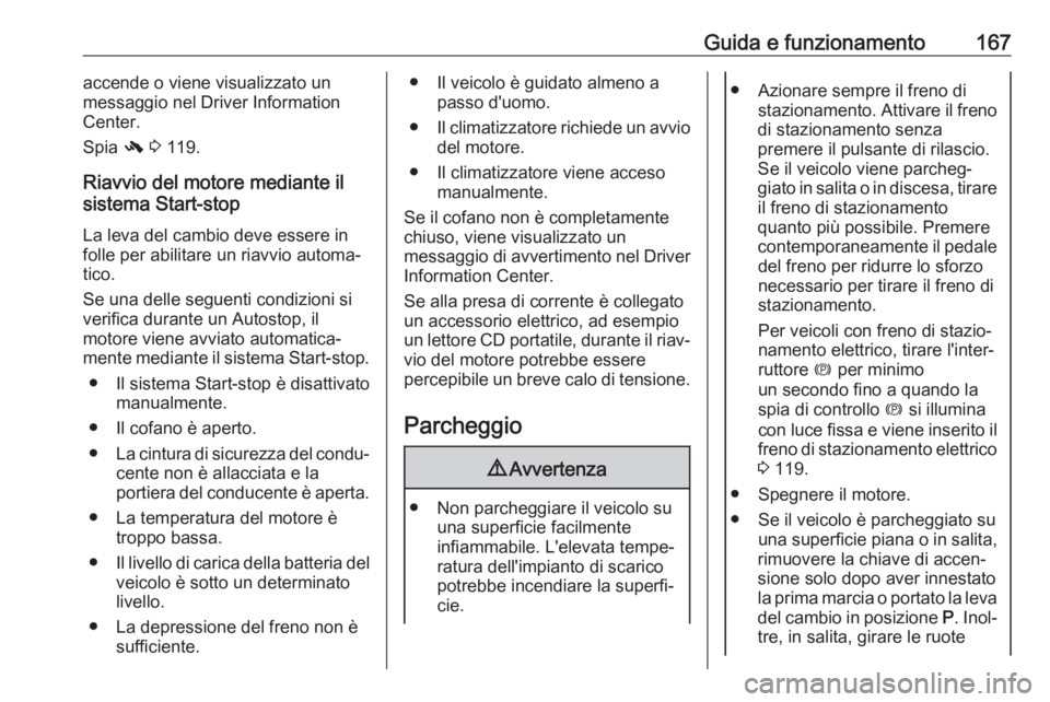 OPEL ZAFIRA C 2017.25  Manuale di uso e manutenzione (in Italian) Guida e funzionamento167accende o viene visualizzato un
messaggio nel Driver Information
Center.
Spia  - 3  119.
Riavvio del motore mediante il
sistema Start-stop
La leva del cambio deve essere in
fol