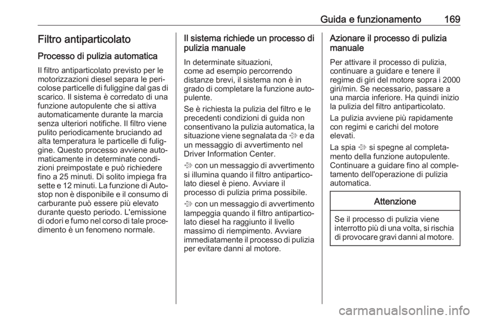 OPEL ZAFIRA C 2017.25  Manuale di uso e manutenzione (in Italian) Guida e funzionamento169Filtro antiparticolato
Processo di pulizia automatica
Il filtro antiparticolato previsto per le
motorizzazioni diesel separa le peri‐
colose particelle di fuliggine dal gas d