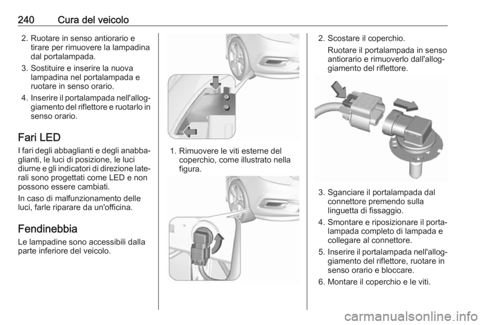 OPEL ZAFIRA C 2017.25  Manuale di uso e manutenzione (in Italian) 240Cura del veicolo2. Ruotare in senso antiorario etirare per rimuovere la lampadina
dal portalampada.
3. Sostituire e inserire la nuova lampadina nel portalampada e
ruotare in senso orario.
4. Inseri