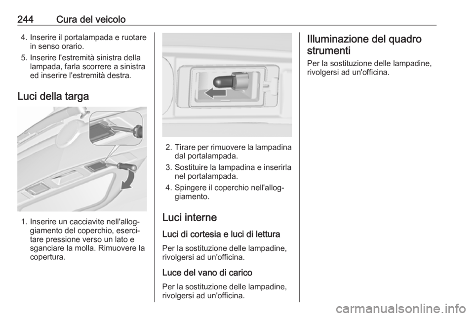 OPEL ZAFIRA C 2017.25  Manuale di uso e manutenzione (in Italian) 244Cura del veicolo4. Inserire il portalampada e ruotarein senso orario.
5. Inserire l'estremità sinistra della lampada, farla scorrere a sinistra
ed inserire l'estremità destra.
Luci della 