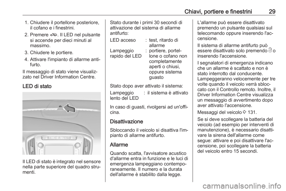 OPEL ZAFIRA C 2017.25 Manuale di uso e manutenzione (in Italian) Chiavi, portiere e finestrini291. Chiudere il portellone posteriore,il cofano e i finestrini.
2. Premere o. Il LED nel pulsante
si accende per dieci minuti al
massimo.
3. Chiudere le portiere.
4. Att OPEL ZAFIRA C 2017.25 Manuale di uso e manutenzione (in Italian) Chiavi, portiere e finestrini291. Chiudere il portellone posteriore,il cofano e i finestrini.
2. Premere o. Il LED nel pulsante
si accende per dieci minuti al
massimo.
3. Chiudere le portiere.
4. Att