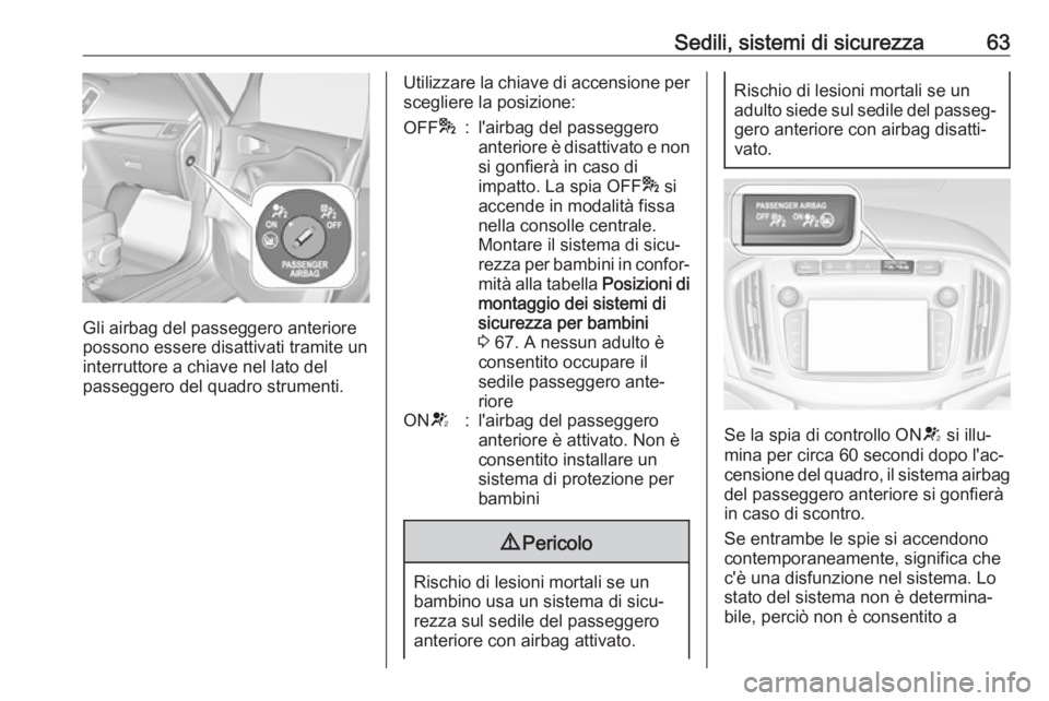 OPEL ZAFIRA C 2017.25  Manuale di uso e manutenzione (in Italian) Sedili, sistemi di sicurezza63
Gli airbag del passeggero anteriore
possono essere disattivati tramite un
interruttore a chiave nel lato del
passeggero del quadro strumenti.
Utilizzare la chiave di acc