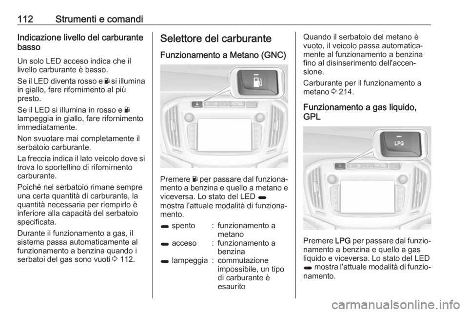 OPEL ZAFIRA C 2017.5  Manuale di uso e manutenzione (in Italian) 112Strumenti e comandiIndicazione livello del carburante
basso
Un solo LED acceso indica che il
livello carburante è basso.
Se il LED diventa rosso e  Y si illumina
in giallo, fare rifornimento al pi