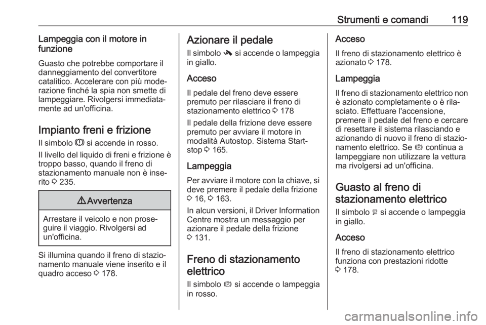 OPEL ZAFIRA C 2017.5  Manuale di uso e manutenzione (in Italian) Strumenti e comandi119Lampeggia con il motore in
funzione
Guasto che potrebbe comportare il
danneggiamento del convertitore
catalitico. Accelerare con più mode‐
razione finché la spia non smette d