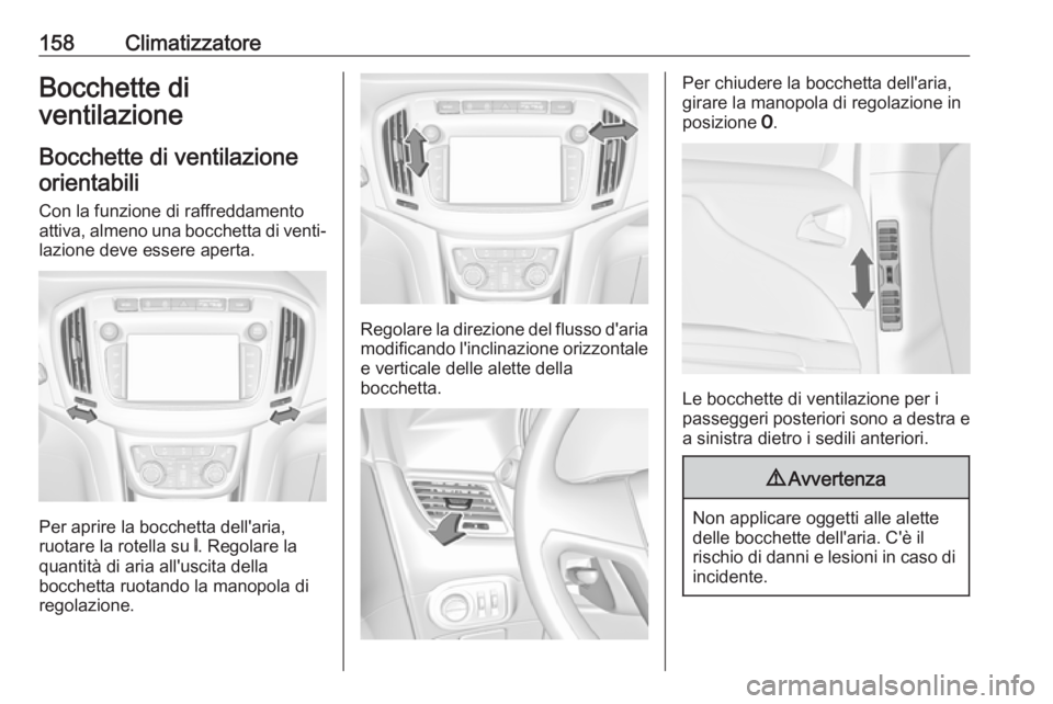 OPEL ZAFIRA C 2017.5  Manuale di uso e manutenzione (in Italian) 158ClimatizzatoreBocchette di
ventilazione
Bocchette di ventilazioneorientabili
Con la funzione di raffreddamento
attiva, almeno una bocchetta di venti‐ lazione deve essere aperta.
Per aprire la boc