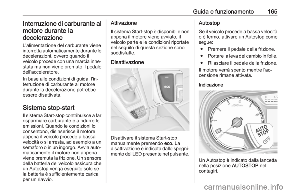OPEL ZAFIRA C 2017.5  Manuale di uso e manutenzione (in Italian) Guida e funzionamento165Interruzione di carburante almotore durante ladecelerazione
L'alimentazione del carburante viene
interrotta automaticamente durante le decelerazioni, ovvero quando il
veico