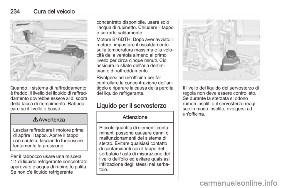 OPEL ZAFIRA C 2017.5 Manuale di uso e manutenzione (in Italian) 234Cura del veicolo
Quando il sistema di raffreddamento
è freddo, il livello del liquido di raffred‐ damento dovrebbe essere al di sopra
della tacca di riempimento. Rabboc‐
care se il livello è OPEL ZAFIRA C 2017.5 Manuale di uso e manutenzione (in Italian) 234Cura del veicolo
Quando il sistema di raffreddamento
è freddo, il livello del liquido di raffred‐ damento dovrebbe essere al di sopra
della tacca di riempimento. Rabboc‐
care se il livello è
