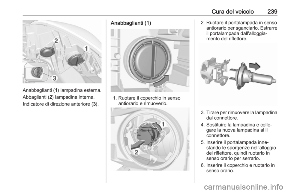 OPEL ZAFIRA C 2017.5  Manuale di uso e manutenzione (in Italian) Cura del veicolo239
Anabbaglianti (1) lampadina esterna.
Abbaglianti ( 2) lampadina interna.
Indicatore di direzione anteriore ( 3).
Anabbaglianti (1)
1. Ruotare il coperchio in senso
antiorario e rim