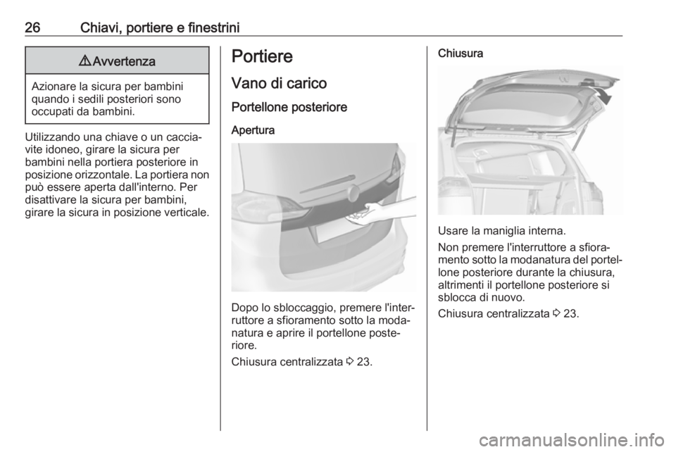 OPEL ZAFIRA C 2017.5  Manuale di uso e manutenzione (in Italian) 26Chiavi, portiere e finestrini9Avvertenza
Azionare la sicura per bambini
quando i sedili posteriori sono
occupati da bambini.
Utilizzando una chiave o un caccia‐ vite idoneo, girare la sicura per
b