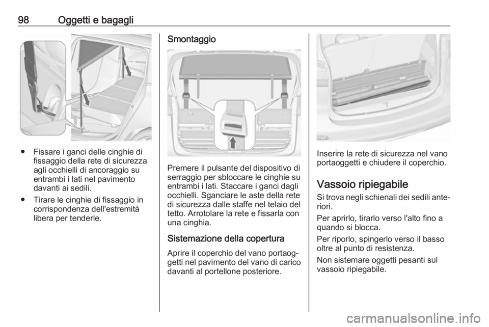 OPEL ZAFIRA C 2017.5  Manuale di uso e manutenzione (in Italian) 98Oggetti e bagagli
● Fissare i ganci delle cinghie difissaggio della rete di sicurezza
agli occhielli di ancoraggio su
entrambi i lati nel pavimento
davanti ai sedili.
● Tirare le cinghie di fiss