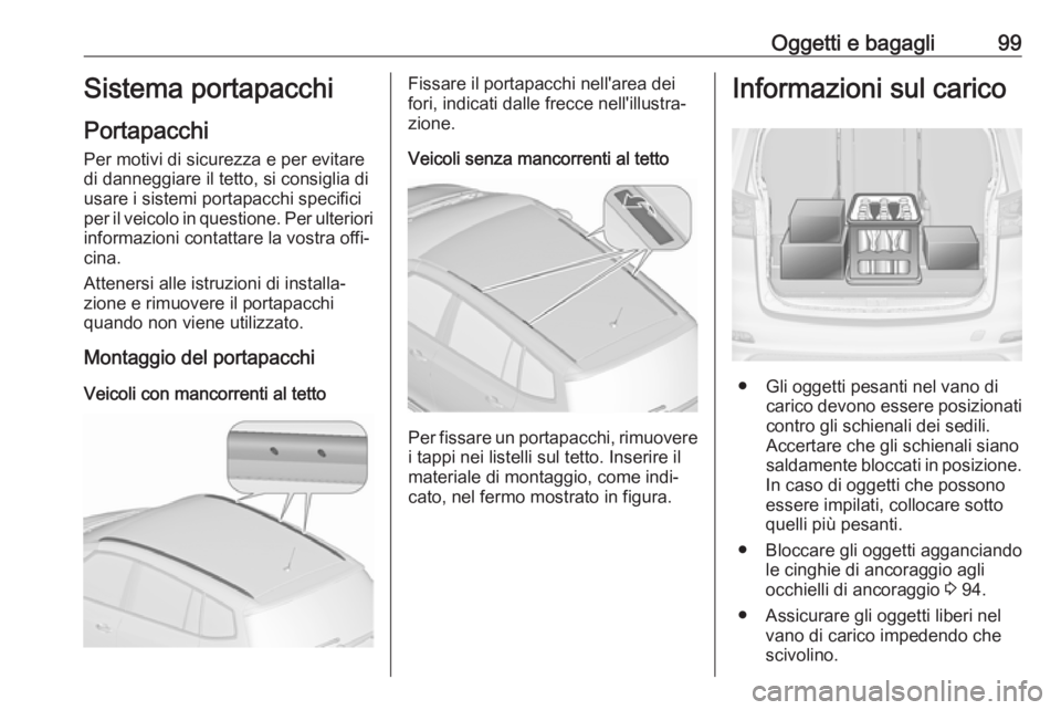 OPEL ZAFIRA C 2018 Manuale di uso e manutenzione (in Italian) Oggetti e bagagli99Sistema portapacchi
Portapacchi
Per motivi di sicurezza e per evitare di danneggiare il tetto, si consiglia di
usare i sistemi portapacchi specifici
per il veicolo in questione. Per OPEL ZAFIRA C 2018 Manuale di uso e manutenzione (in Italian) Oggetti e bagagli99Sistema portapacchi
Portapacchi
Per motivi di sicurezza e per evitare di danneggiare il tetto, si consiglia di
usare i sistemi portapacchi specifici
per il veicolo in questione. Per